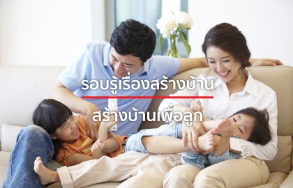 มีลูก อยากสร้างบ้าน 5 สิ่งสำคัญที่พ่อแม่ต้องคิด