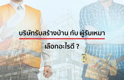 บริษัทรับสร้างบ้าน กับ ผู้รับเหมา เลือกอะไรดี