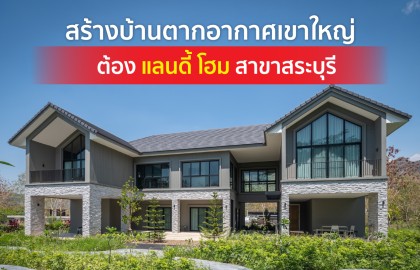 สร้างบ้านตากอากาศเขาใหญ่ ต้องแลนดี้ โฮม สระบุรี
